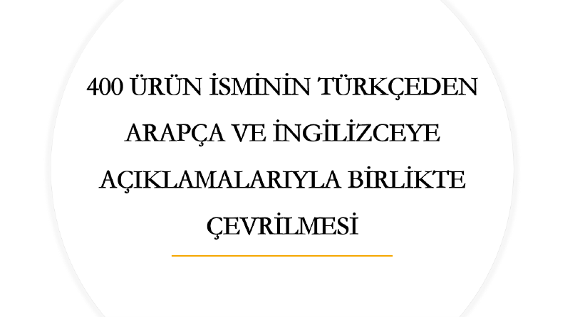 400 ÜRÜN İSMİNİN TÜRKÇEDEN İNGİLİZCE VE ARAPÇAYA ÇEVRİLMESİ