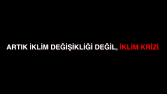 Artık İklim Değişikliği Değil İklim Krizi
