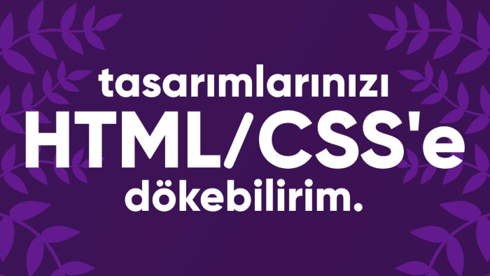 tasarımlarınızı HTML/CSS'e dökerim