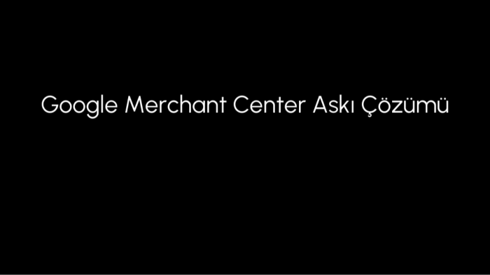 Google Merchant Center askıya alınan hesabınızı açarım