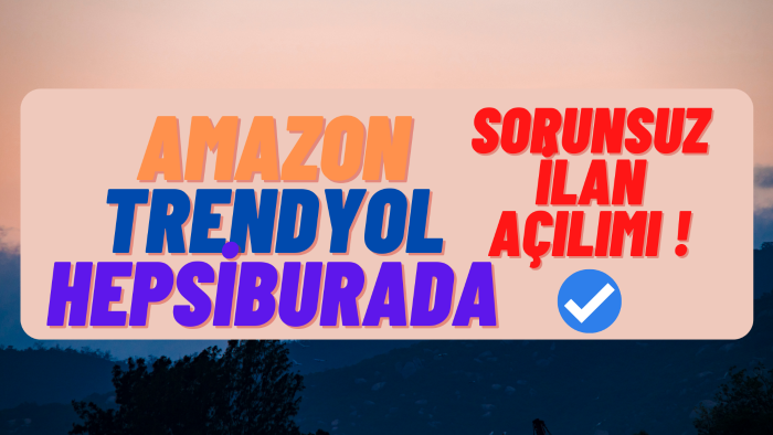 Amazon, Trendyol, HB'da sorunsuz ürün ilanı açabilirim