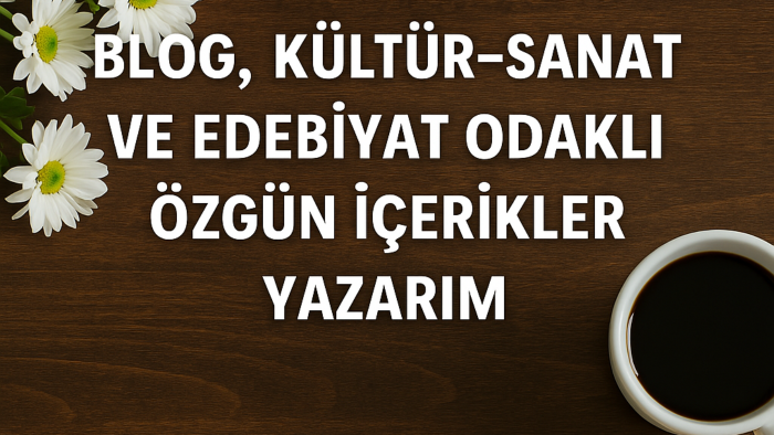 blog, kültür, sanat, edebiyat odaklı özgün içerikler yazarım