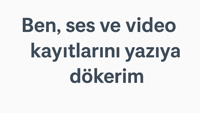 ses ve video kayıtlarını hızlı ve eksiksiz yazıya dökerim