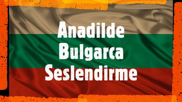 anadilde Bulgarca seslendirme hizmeti sunuyorum