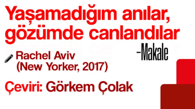 Makale çevirisi: 'Yaşamadığım anılar, gözümde canlandılar'