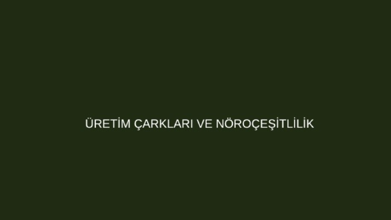 Üretim Çarkları ve Nöroçeşitlilik